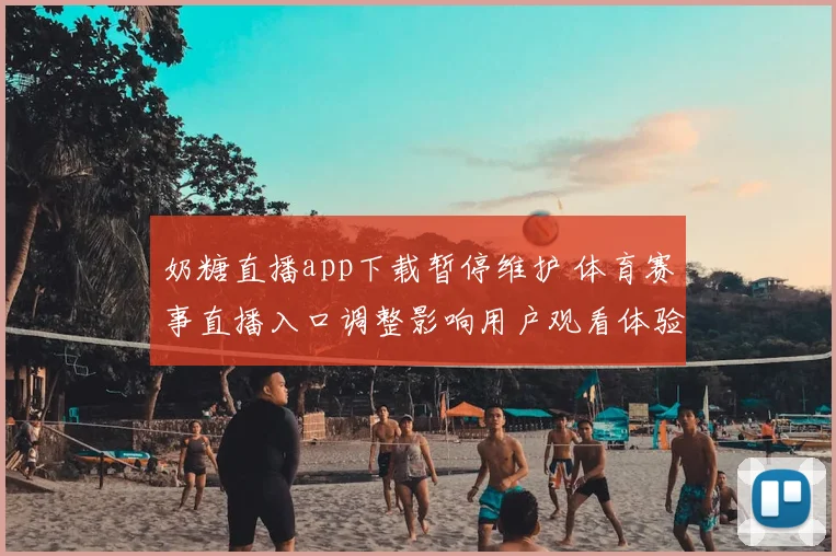 奶糖直播app下载暂停维护 体育赛事直播入口调整影响用户观看体验