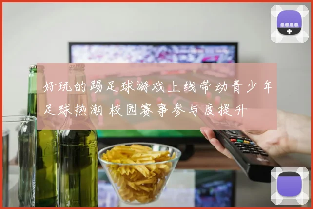 好玩的踢足球游戏上线带动青少年足球热潮 校园赛事参与度提升