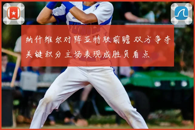 纳什维尔对阵亚特联前瞻 双方争夺关键积分主场表现成胜负看点