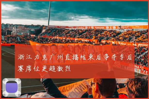 浙江力克广州直播结束后争夺季后赛席位更趋激烈