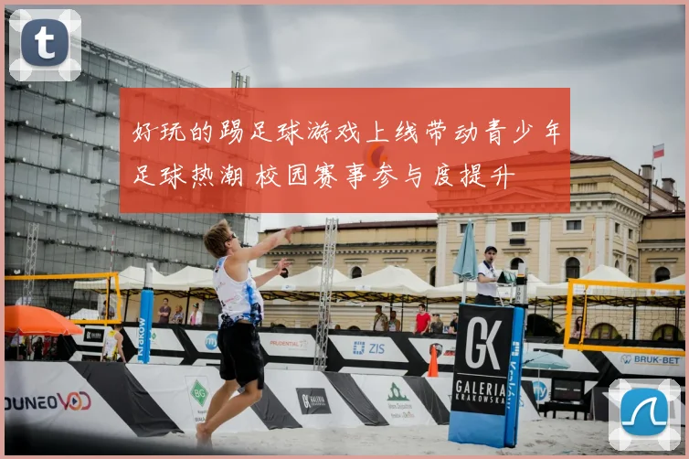 好玩的踢足球游戏上线带动青少年足球热潮 校园赛事参与度提升
