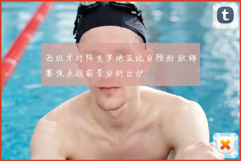 西班牙对阵克罗地亚比分预测 欧锦赛焦点战前景分析出炉