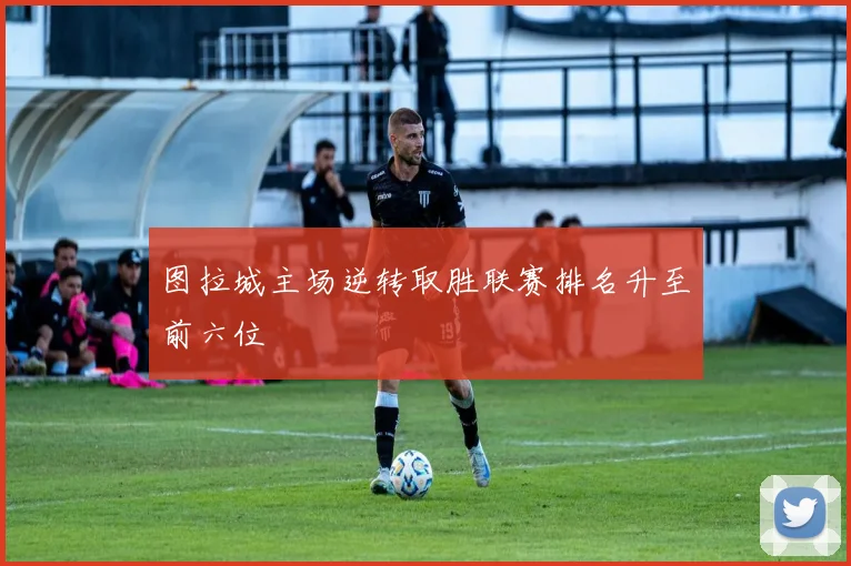图拉城主场逆转取胜联赛排名升至前六位