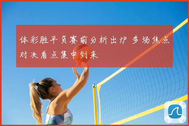 体彩胜平负赛前分析出炉 多场焦点对决看点集中到来