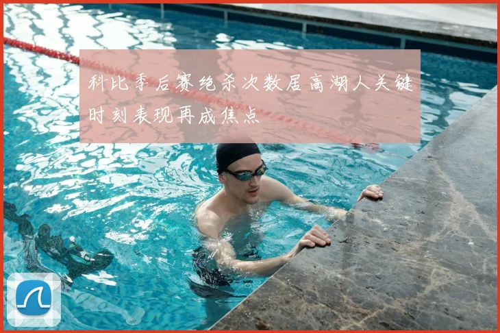 科比季后赛绝杀次数居高湖人关键时刻表现再成焦点