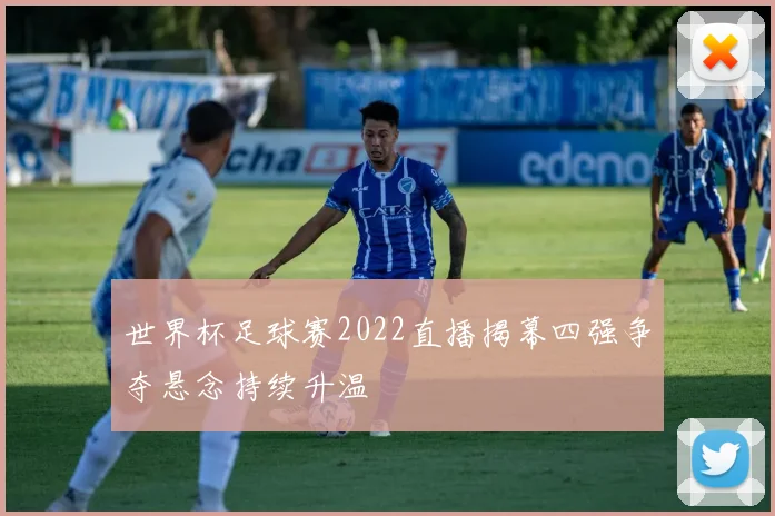 世界杯足球赛2022直播揭幕四强争夺悬念持续升温