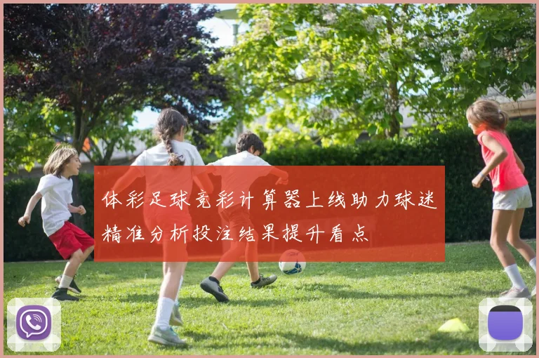 体彩足球竞彩计算器上线助力球迷精准分析投注结果提升看点
