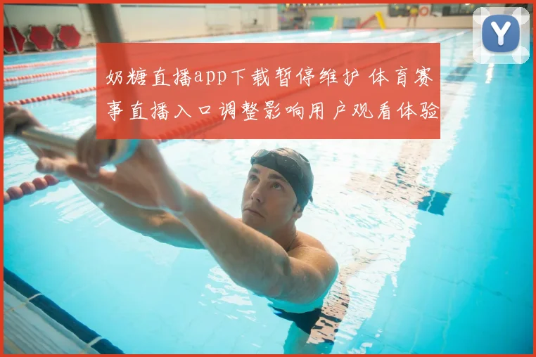 奶糖直播app下载暂停维护 体育赛事直播入口调整影响用户观看体验