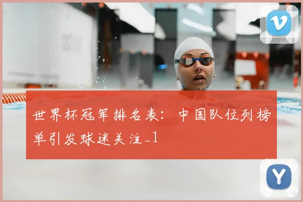 世界杯冠军排名表：中国队位列榜单引发球迷关注_1