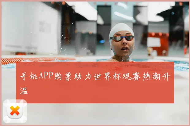 手机APP购票助力世界杯观赛热潮升温